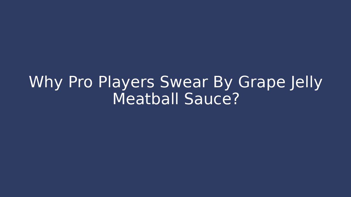 Why Pro Players Swear By Grape Jelly Meatball Sauce?