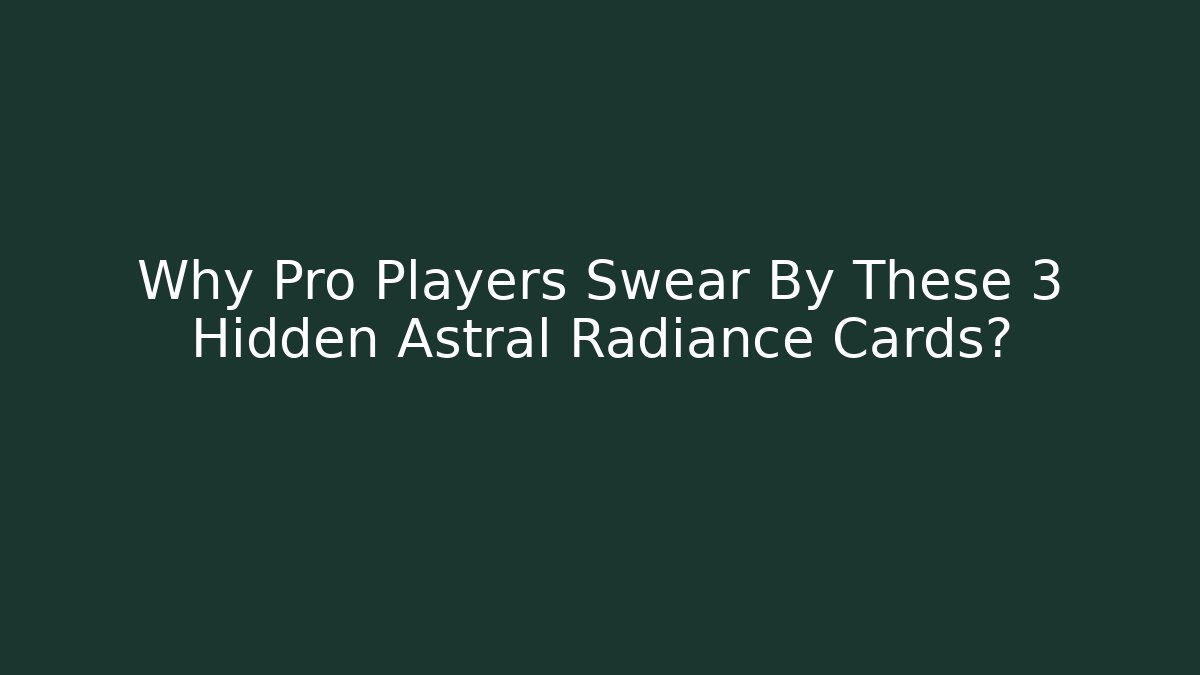 Why Pro Players Swear By These 3 Hidden Astral Radiance Cards?