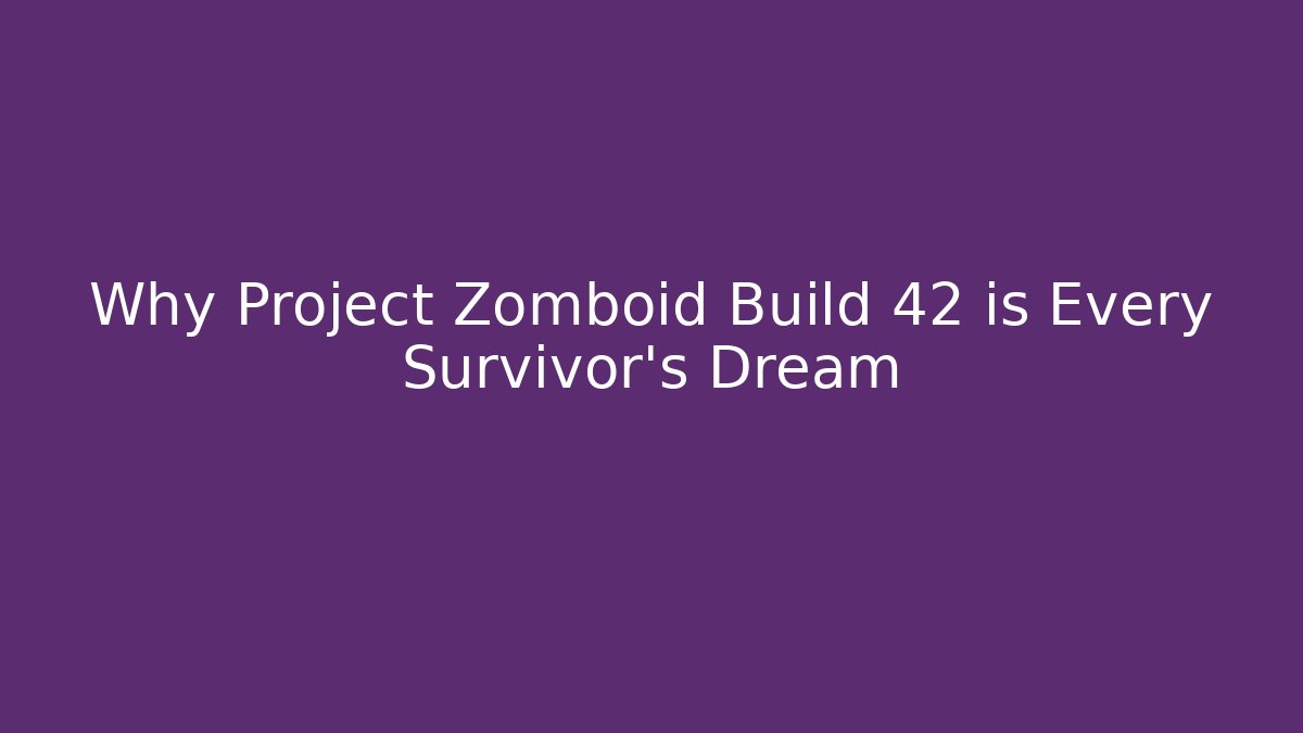 Why Project Zomboid Build 42 is Every Survivor's Dream