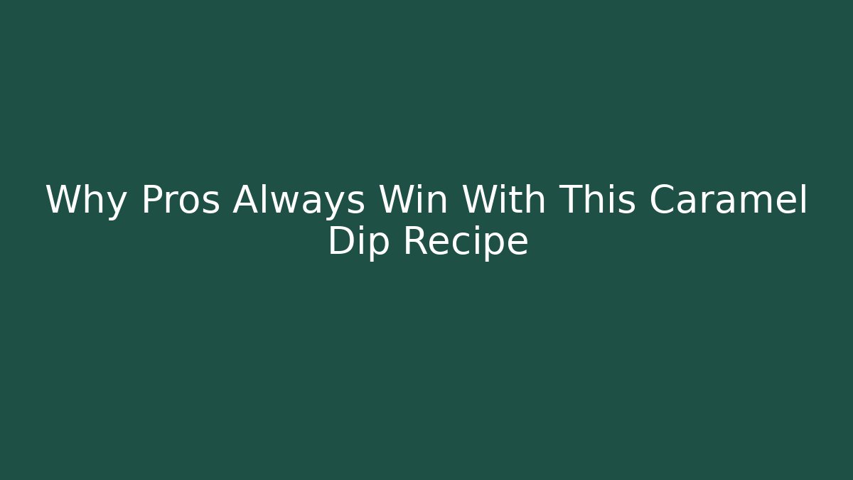 Why Pros Always Win With This Caramel Dip Recipe - Create More Assets