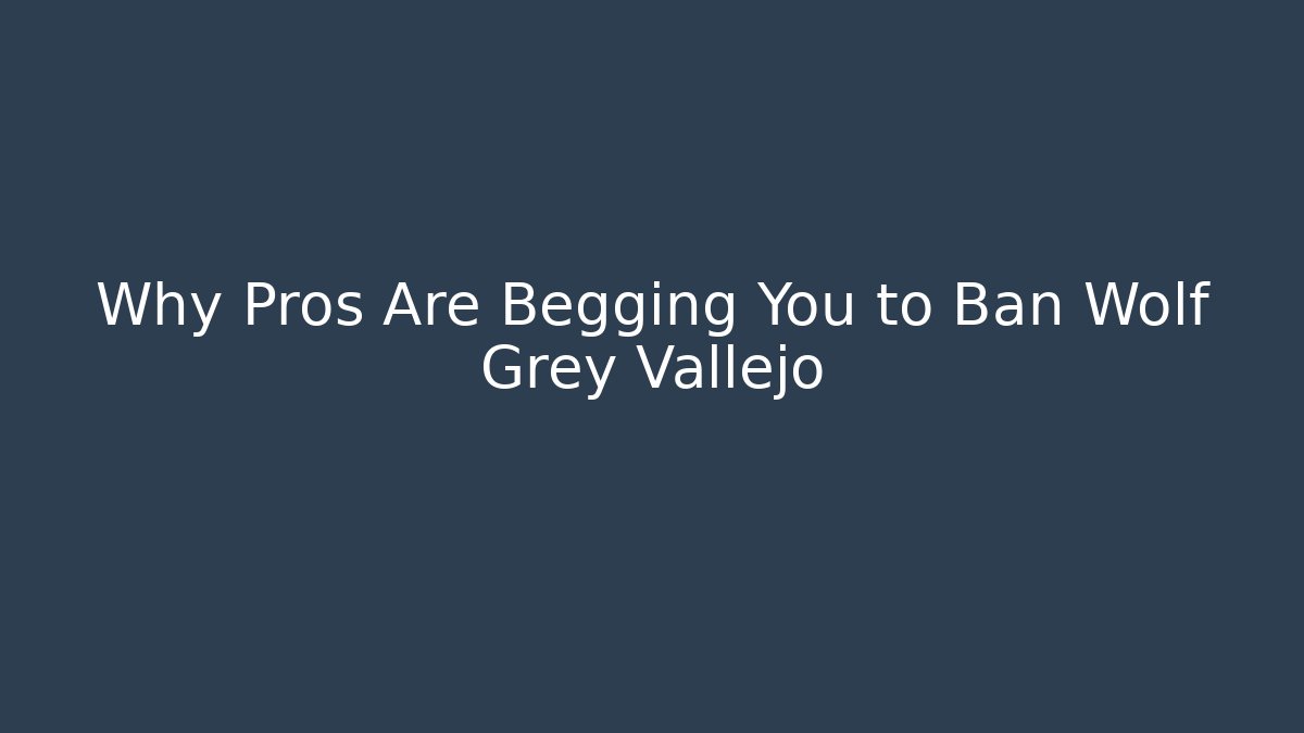Why Pros Are Begging You to Ban Wolf Grey Vallejo