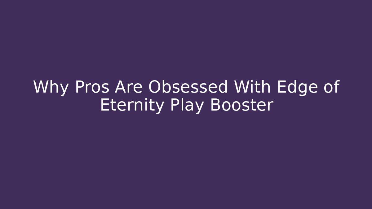 Why Pros Are Obsessed With Edge of Eternity Play Booster