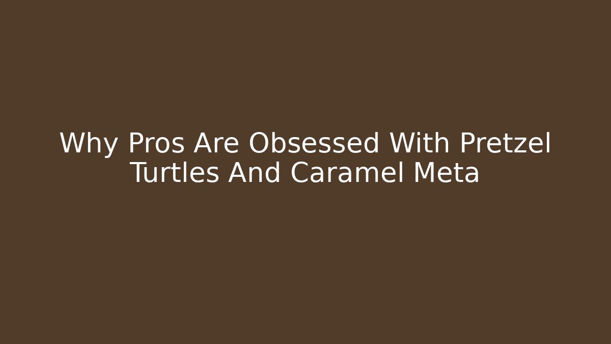 Why Pros Are Obsessed With Pretzel Turtles And Caramel Meta