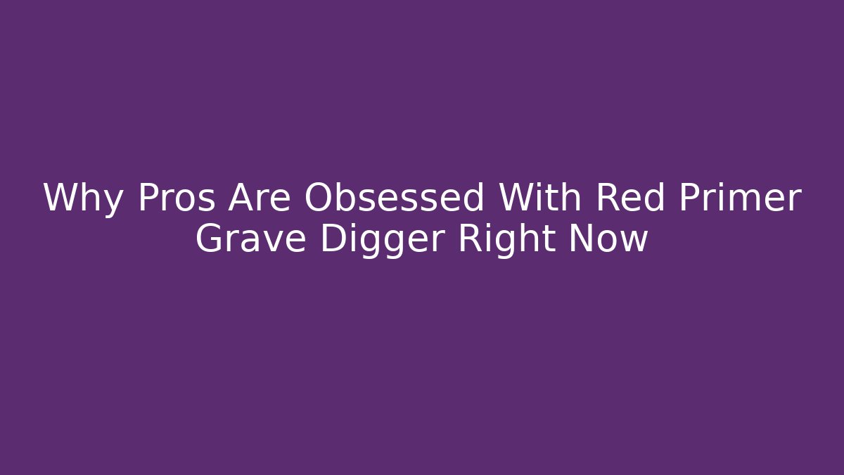 Why Pros Are Obsessed With Red Primer Grave Digger Right Now