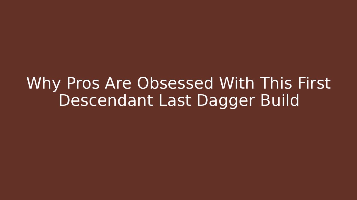 Why Pros Are Obsessed With This First Descendant Last Dagger Build