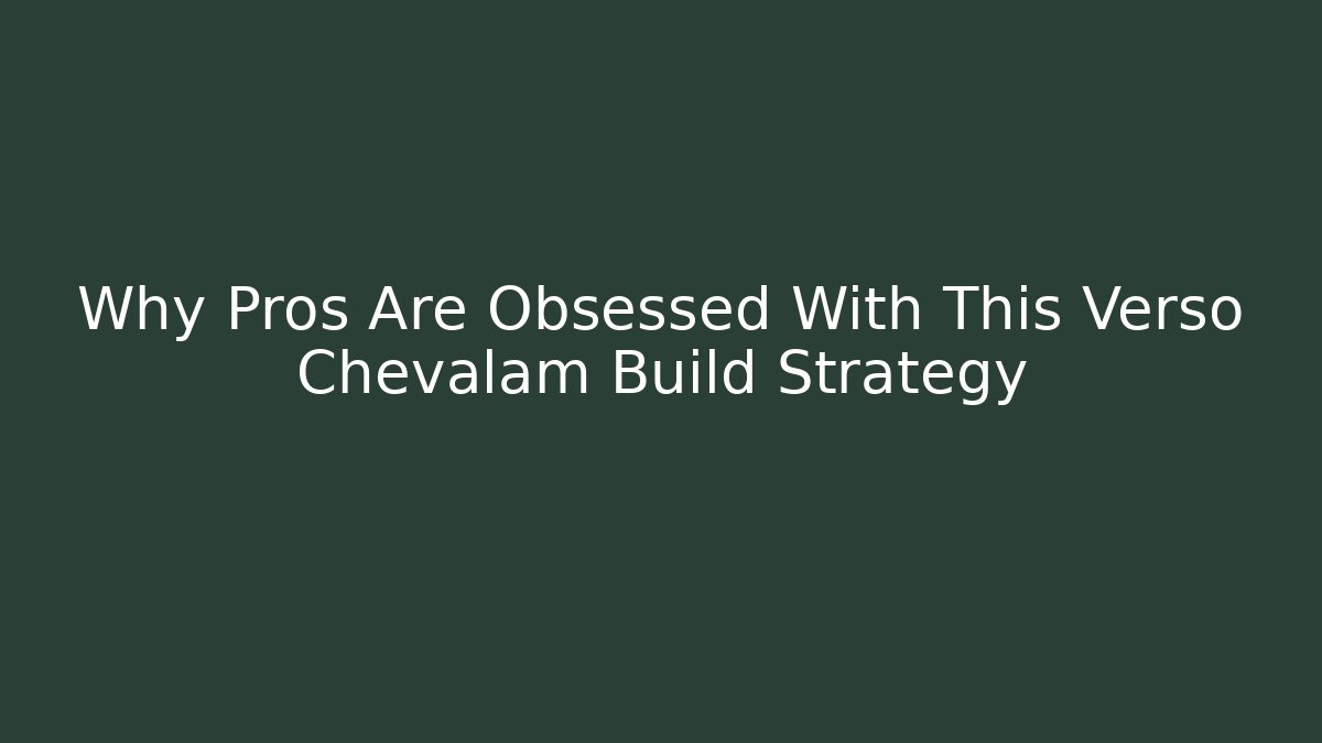 Why Pros Are Obsessed With This Verso Chevalam Build Strategy