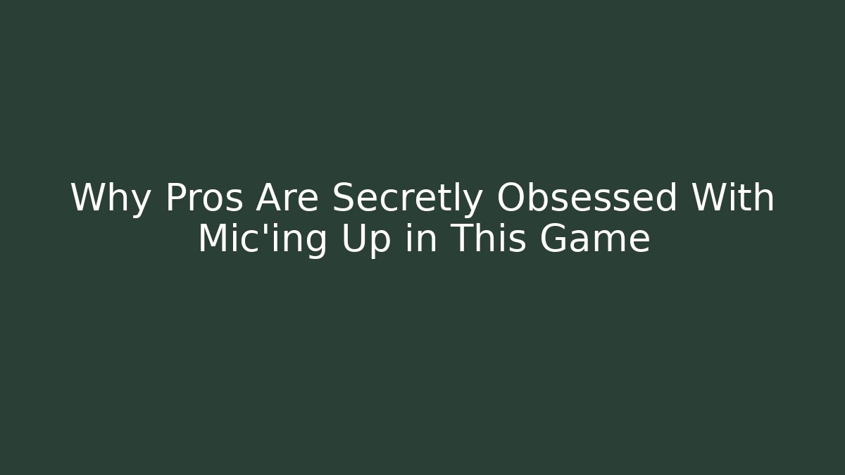 Why Pros Are Secretly Obsessed With Mic’ing Up in This Game