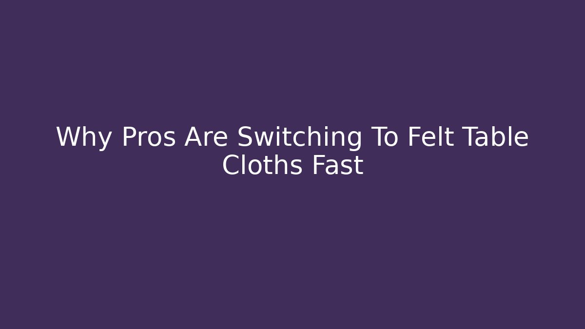 Why Pros Are Switching To Felt Table Cloths Fast - Create More Assets
