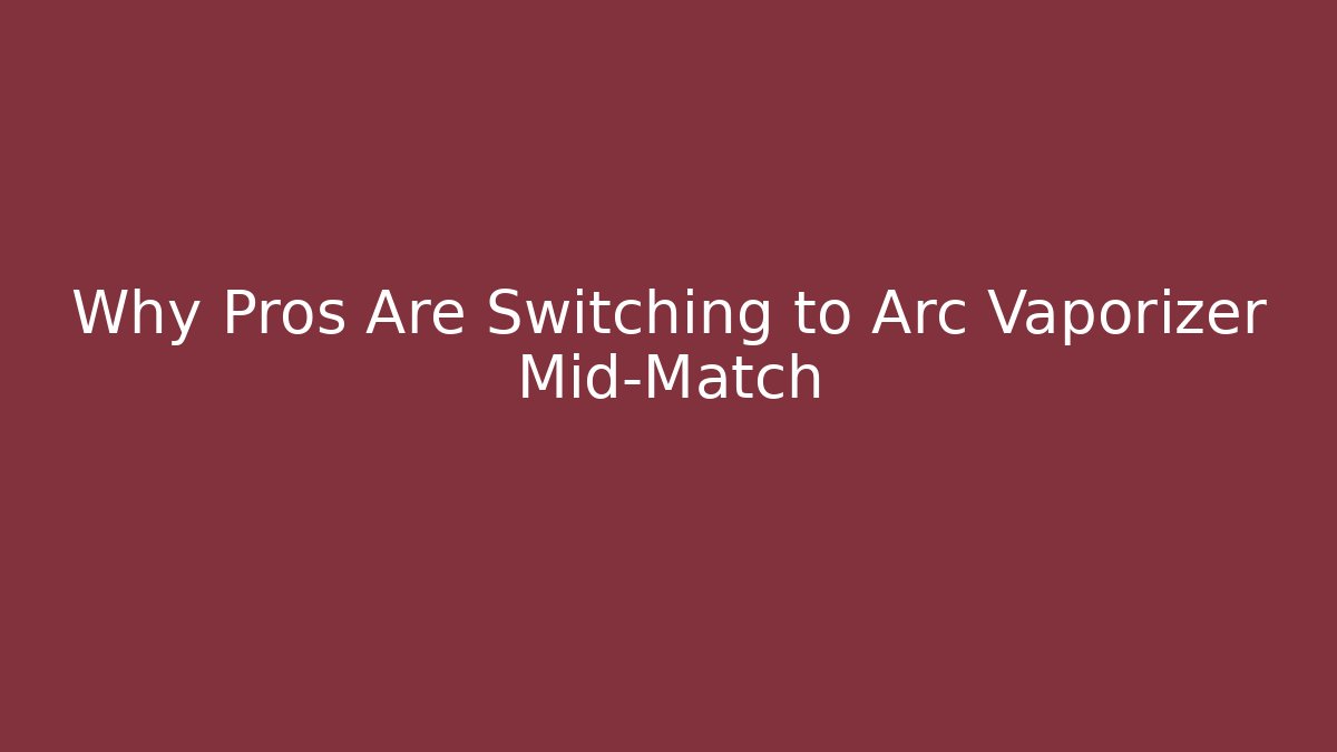 Why Pros Are Switching to Arc Vaporizer Mid-Match