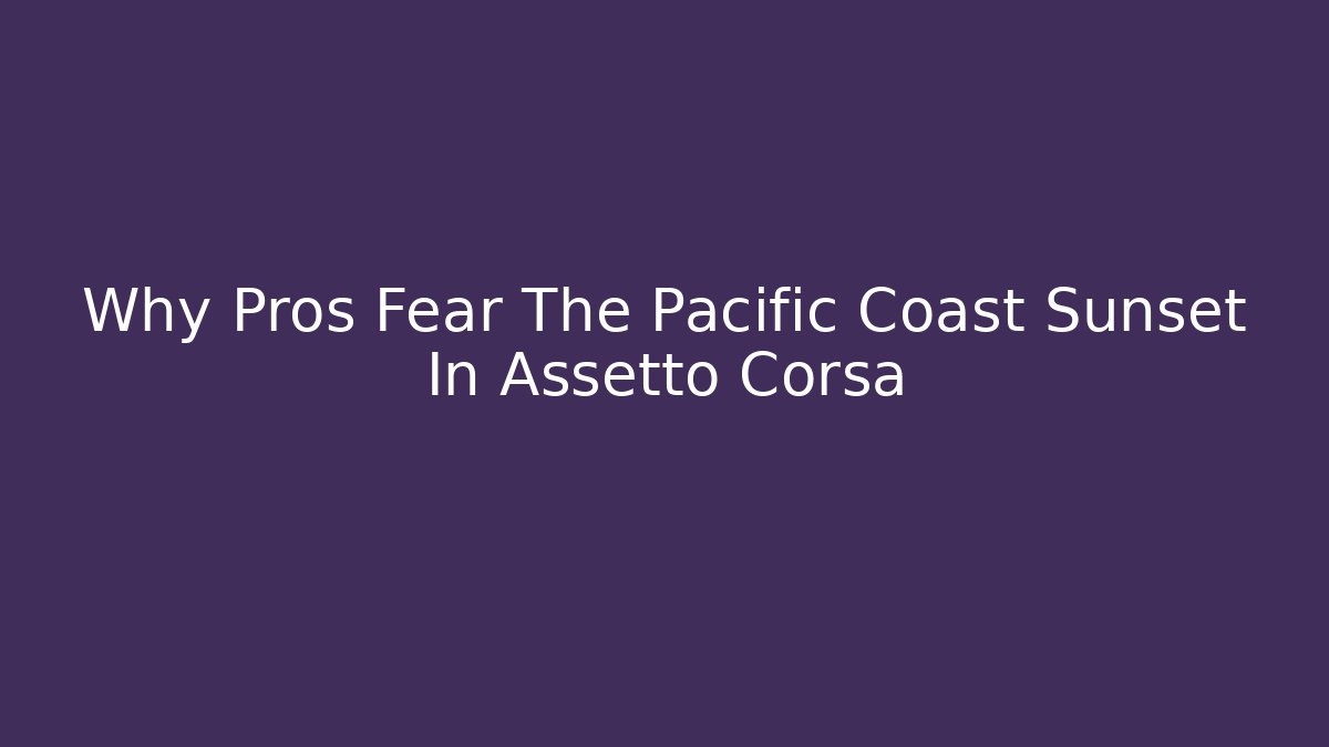 Why Pros Fear The Pacific Coast Sunset In Assetto Corsa