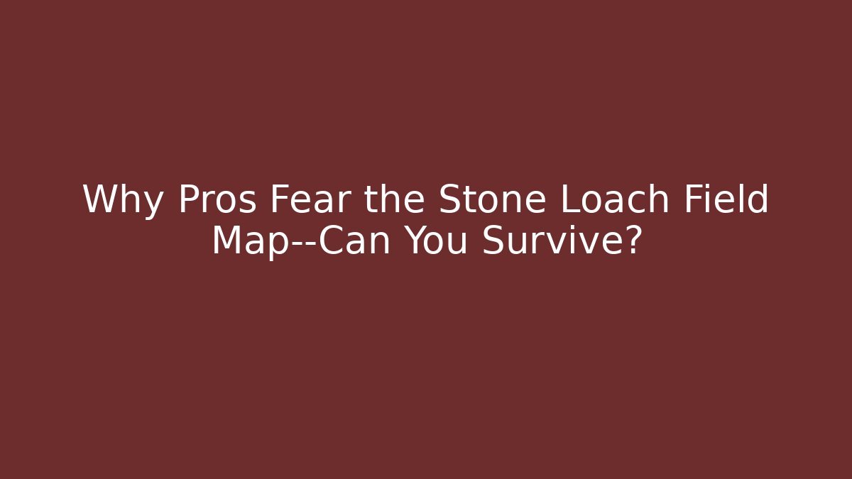 Why Pros Fear the Stone Loach Field Map—Can You Survive?