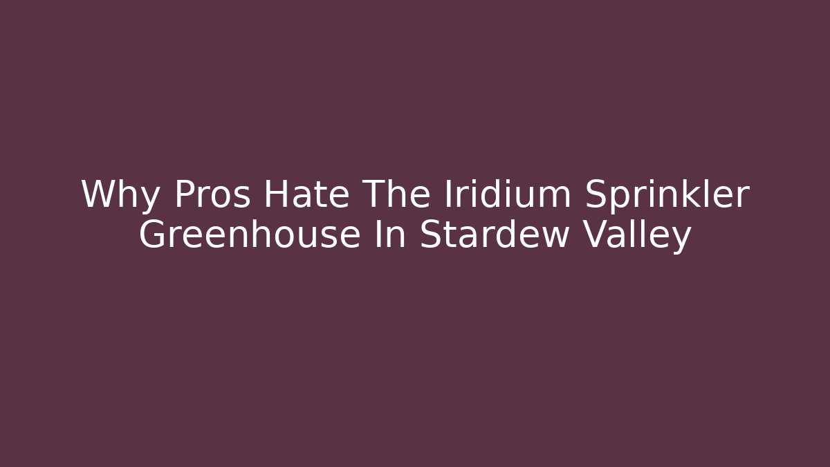 Why Pros Hate The Iridium Sprinkler Greenhouse In Stardew Valley