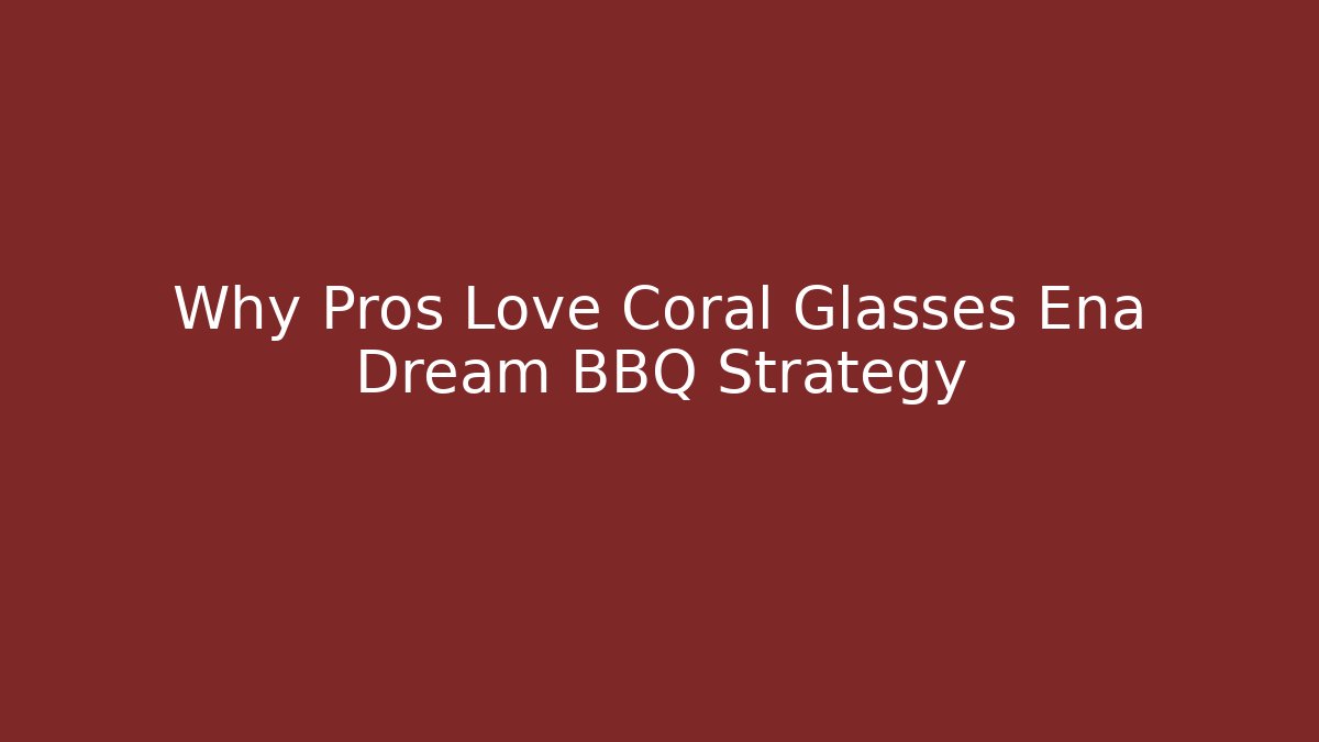 Why Pros Love Coral Glasses Ena Dream BBQ Strategy