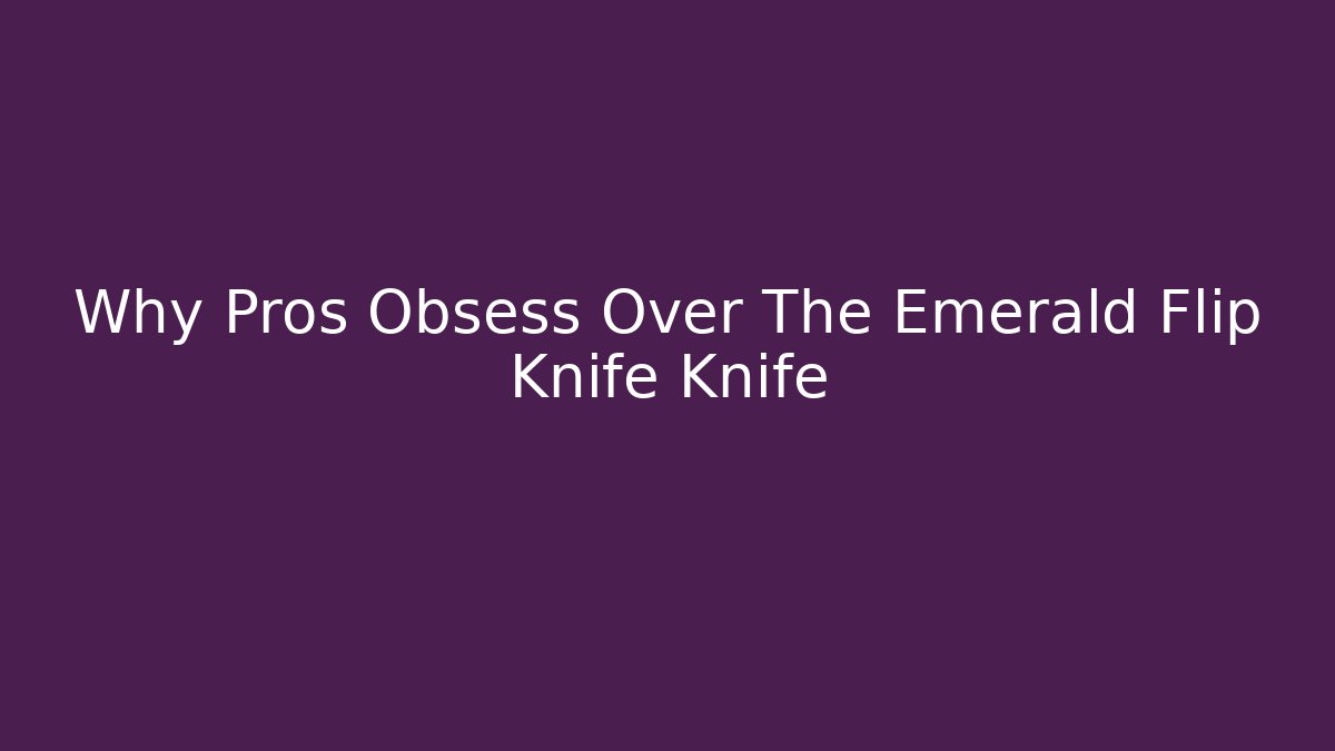 Why Pros Obsess Over The Emerald Flip Knife Knife - Create More Assets