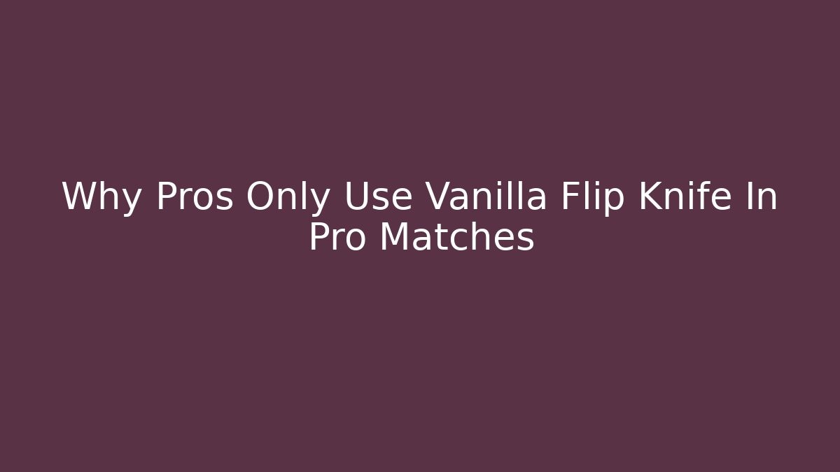 Why Pros Only Use Vanilla Flip Knife In Pro Matches