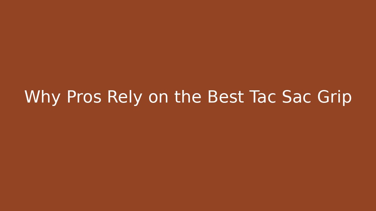 Why Pros Rely on the Best Tac Sac Grip