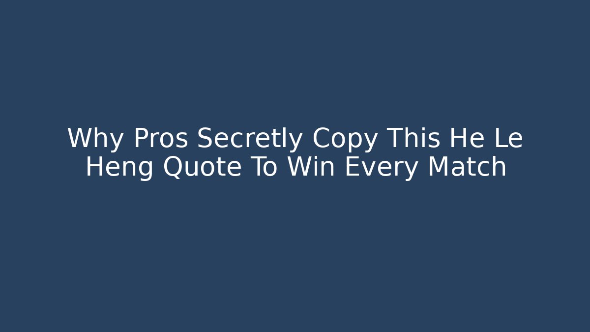 Why Pros Secretly Copy This He Le Heng Quote To Win Every Match
