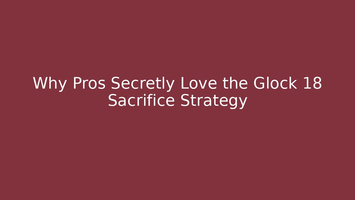 Why Pros Secretly Love the Glock 18 Sacrifice Strategy - Create More Assets