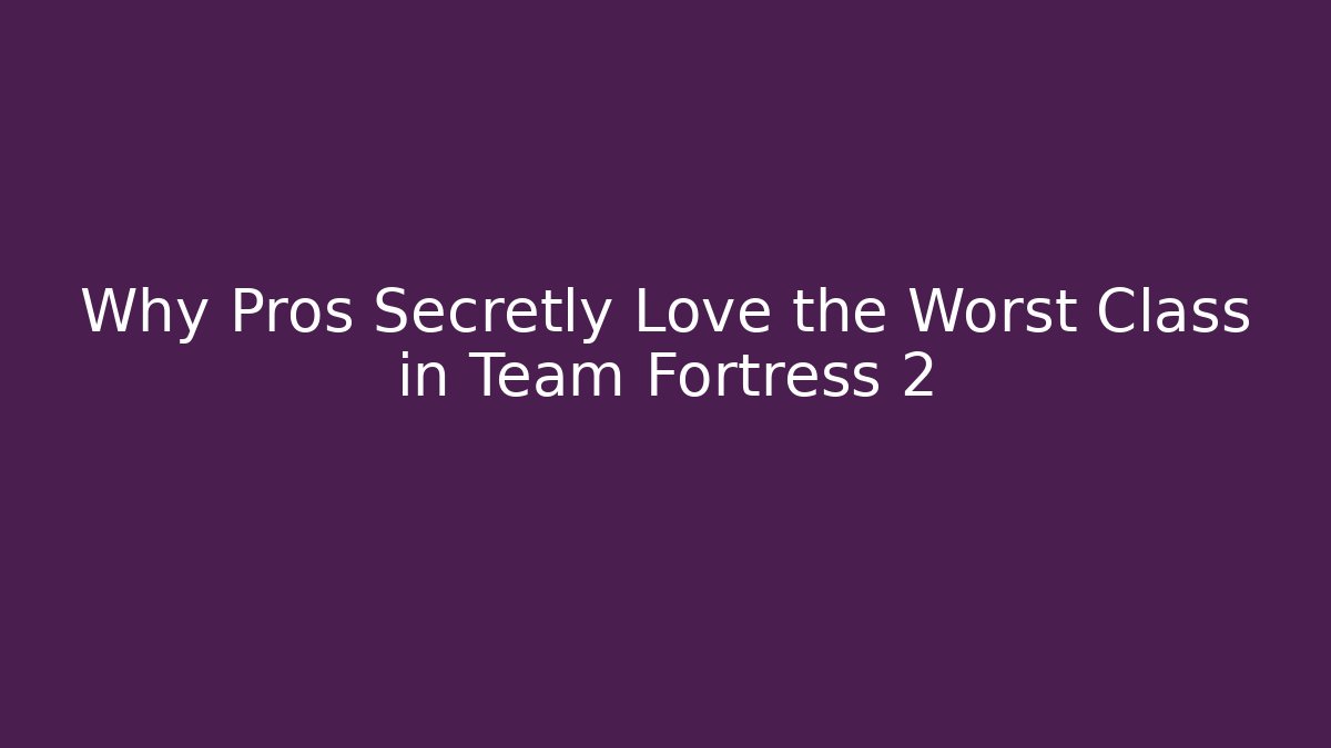 Why Pros Secretly Love the Worst Class in Team Fortress 2