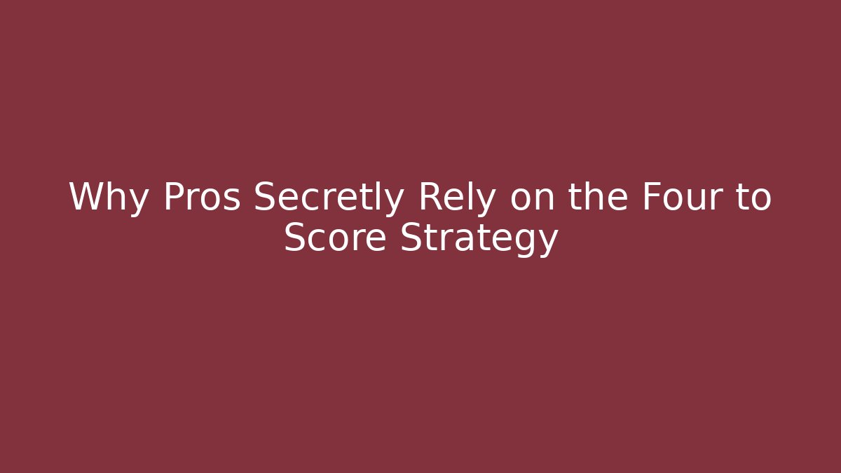 Why Pros Secretly Rely on the Four to Score Strategy