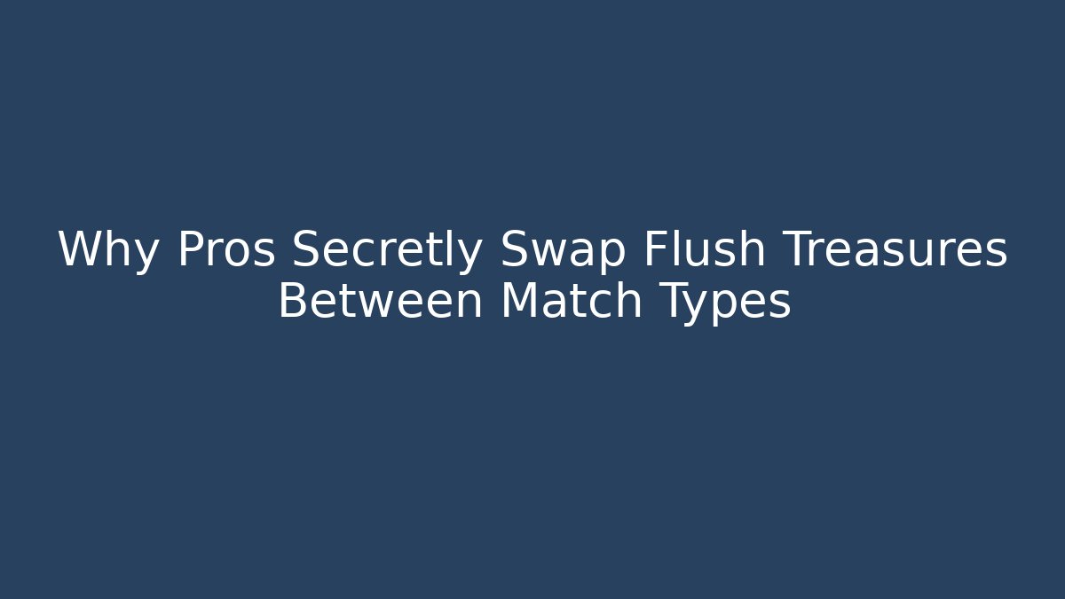 Why Pros Secretly Swap Flush Treasures Between Match Types
