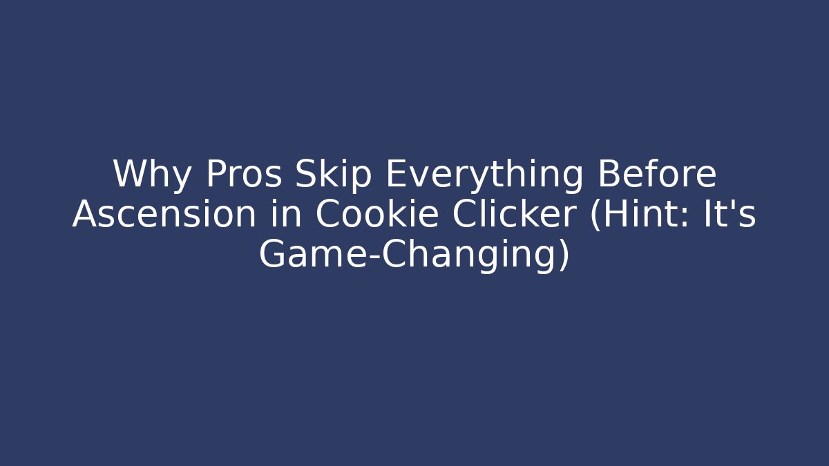 Why Pros Skip Everything Before Ascension in Cookie Clicker (Hint: It’s Game-Changing)