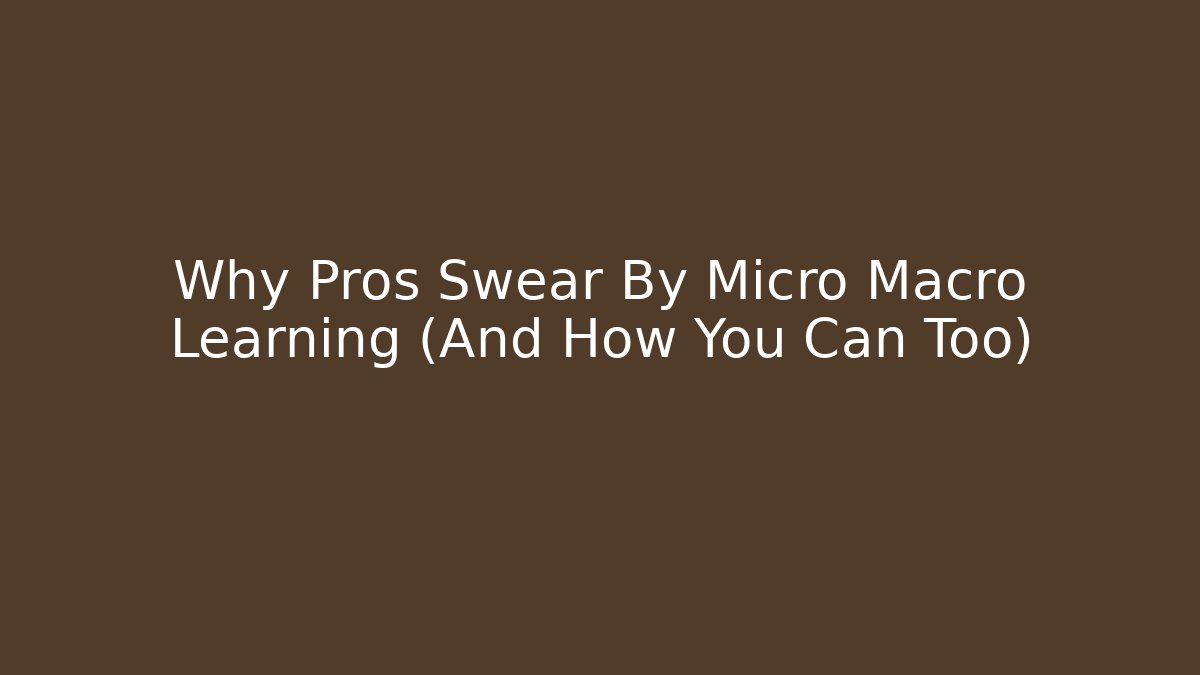 Why Pros Swear By Micro Macro Learning (And How You Can Too)