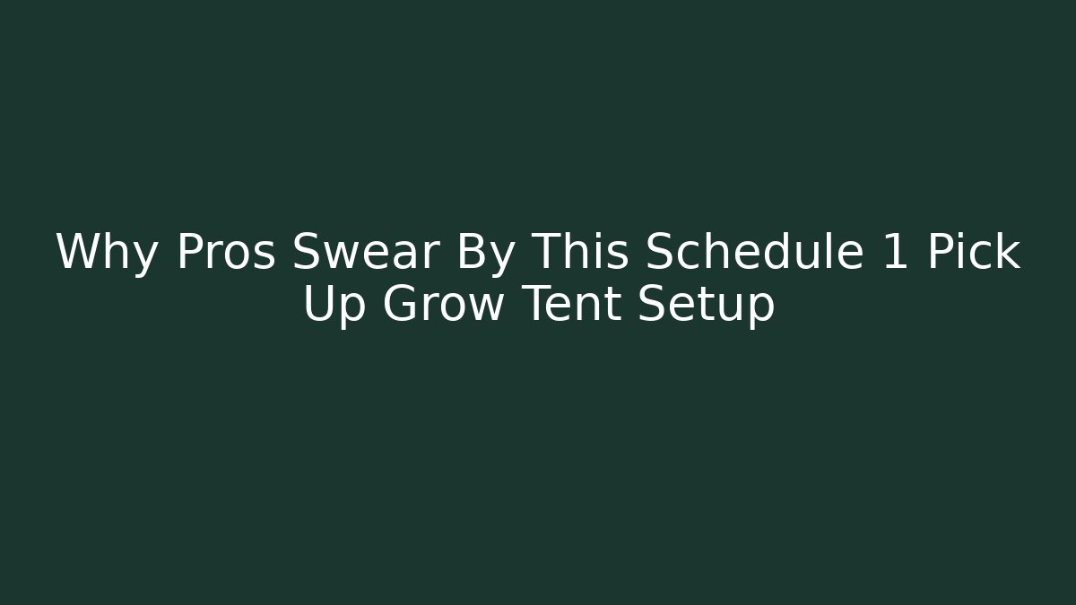 Why Pros Swear By This Schedule 1 Pick Up Grow Tent Setup