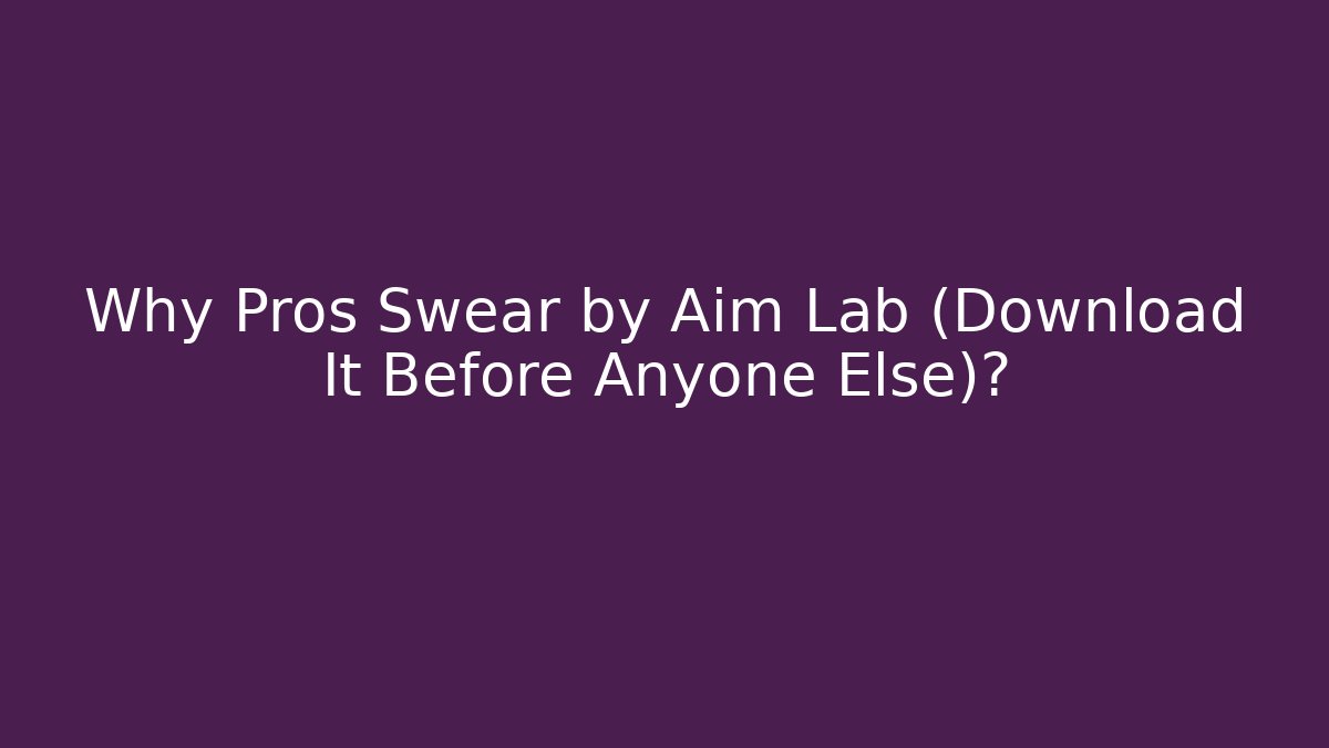 Why Pros Swear by Aim Lab (Download It Before Anyone Else)?