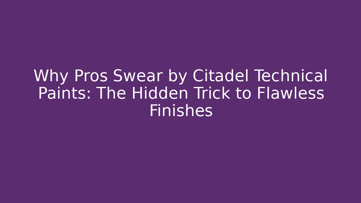 Why Pros Swear by Citadel Technical Paints: The Hidden Trick to Flawless Finishes