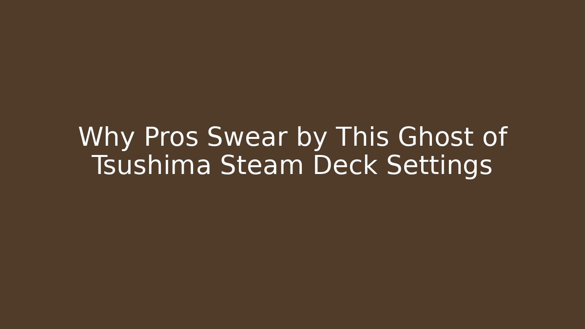 Why Pros Swear by This Ghost of Tsushima Steam Deck Settings