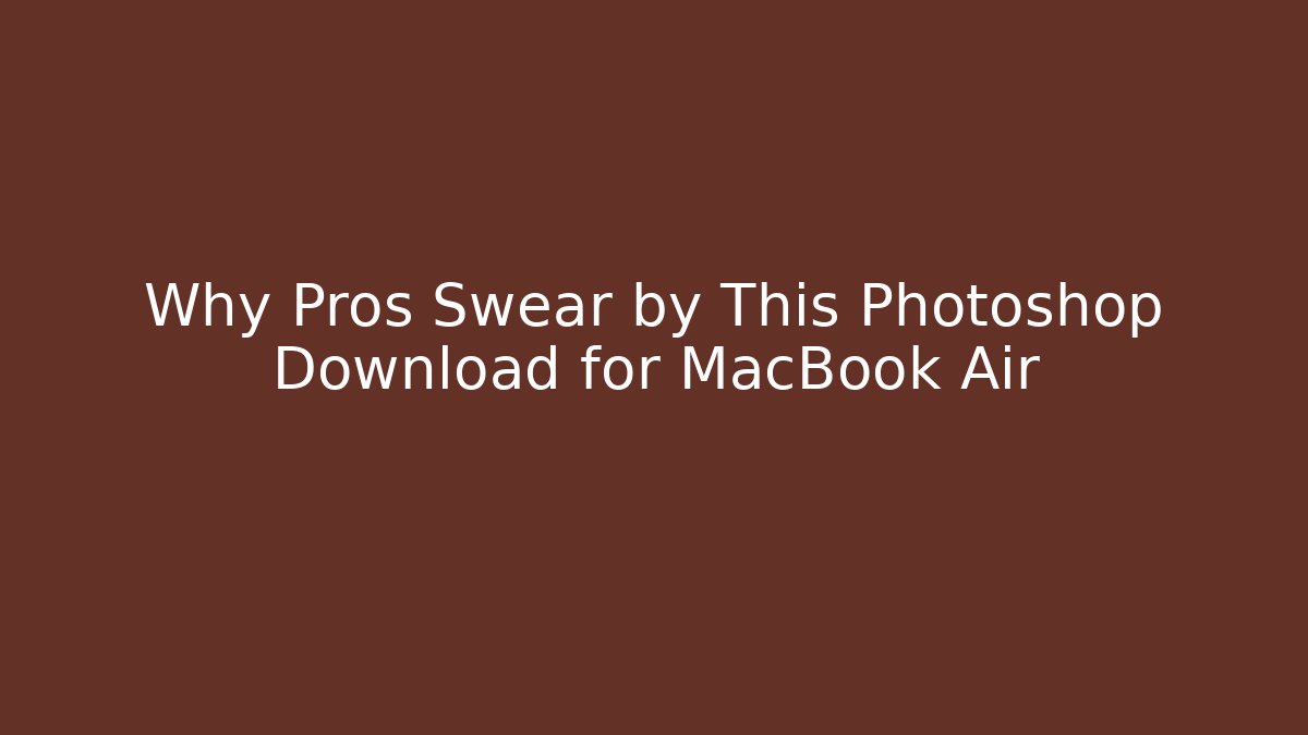 Why Pros Swear by This Photoshop Download for MacBook Air