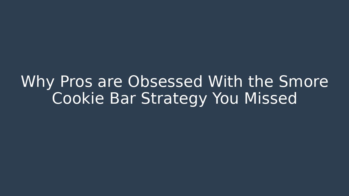 Why Pros are Obsessed With the Smore Cookie Bar Strategy You Missed
