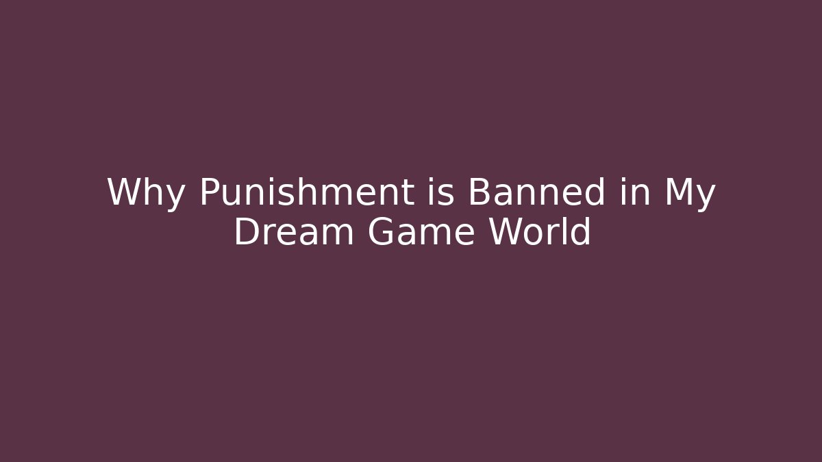 Why Punishment is Banned in My Dream Game World