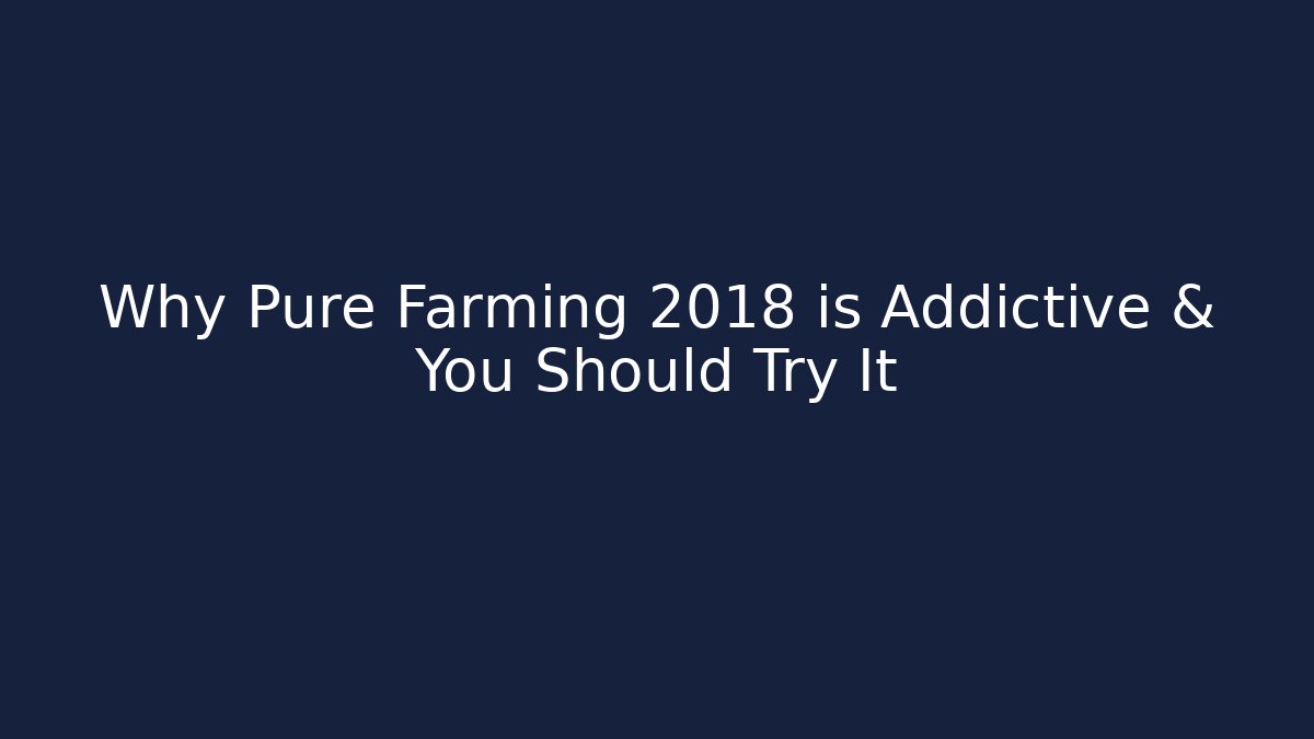 Why Pure Farming 2018 is Addictive & You Should Try It