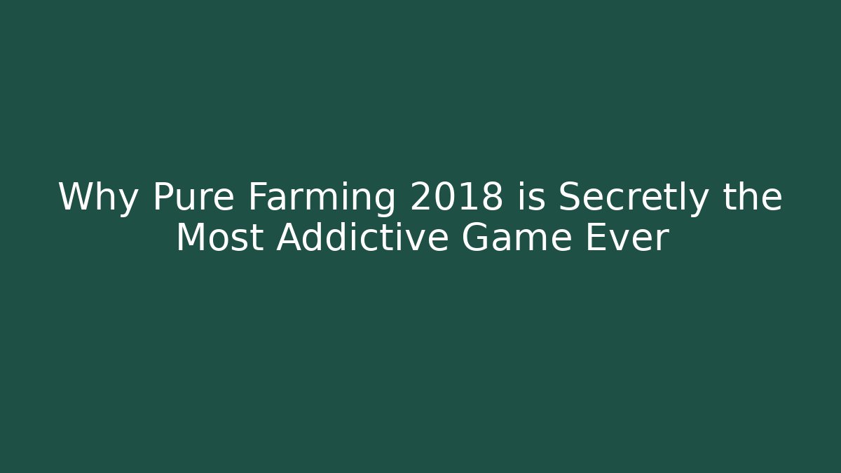 Why Pure Farming 2018 is Secretly the Most Addictive Game Ever