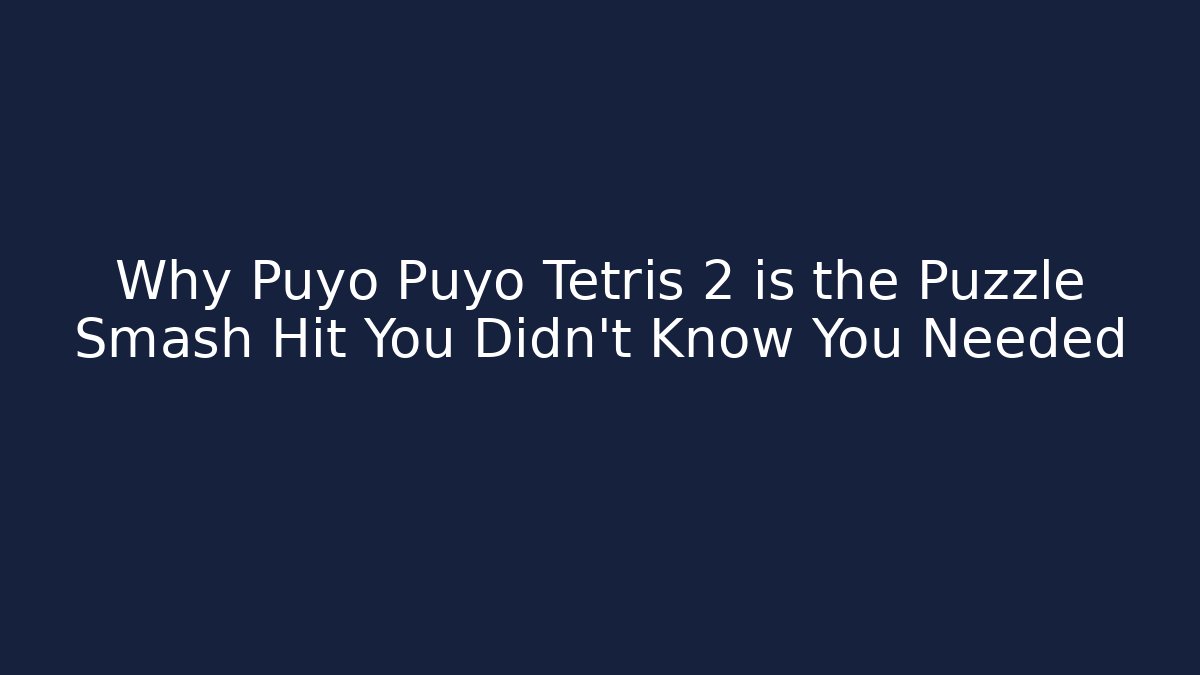 Why Puyo Puyo Tetris 2 is the Puzzle Smash Hit You Didn't Know You Needed