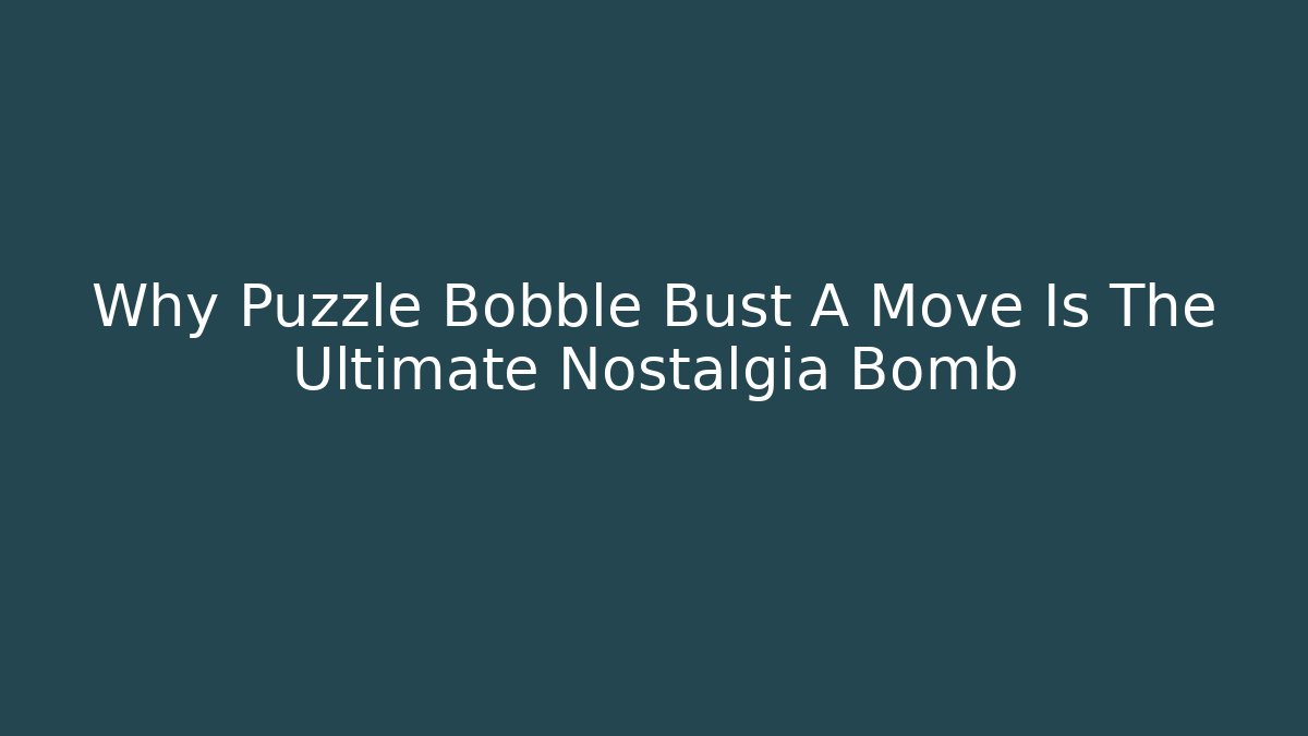 Why Puzzle Bobble Bust A Move Is The Ultimate Nostalgia Bomb