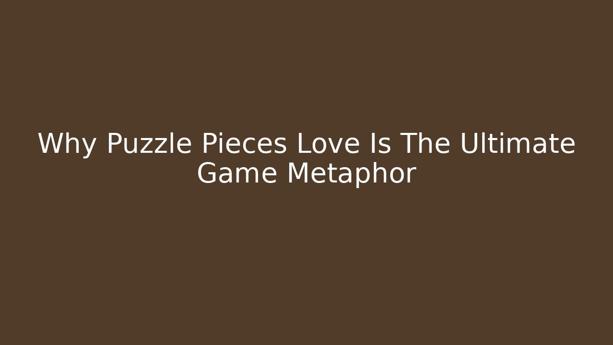 Why Puzzle Pieces Love Is The Ultimate Game Metaphor