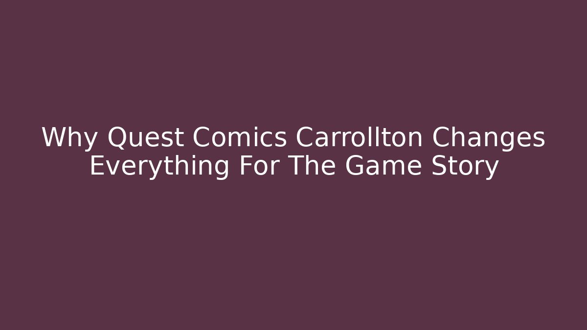Why Quest Comics Carrollton Changes Everything For The Game Story - Create More Assets