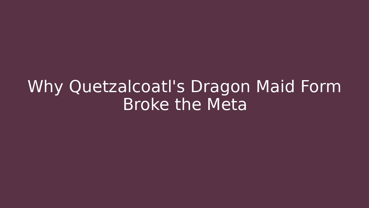 Why Quetzalcoatl's Dragon Maid Form Broke the Meta