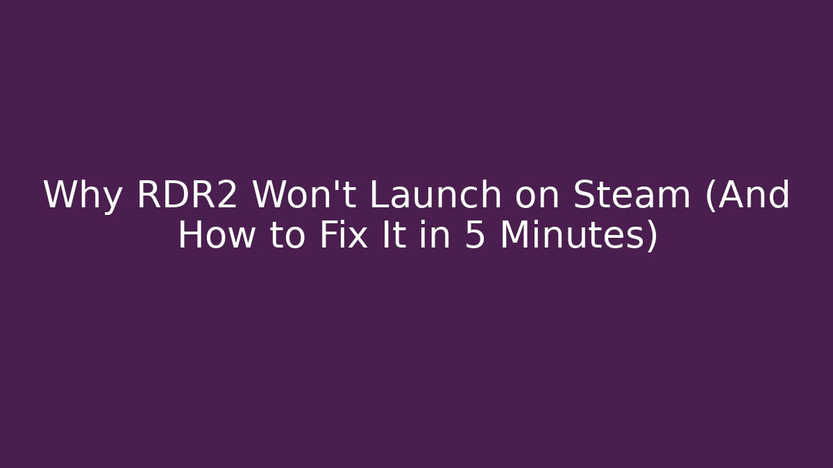 Why RDR2 Won't Launch on Steam (And How to Fix It in 5 Minutes)
