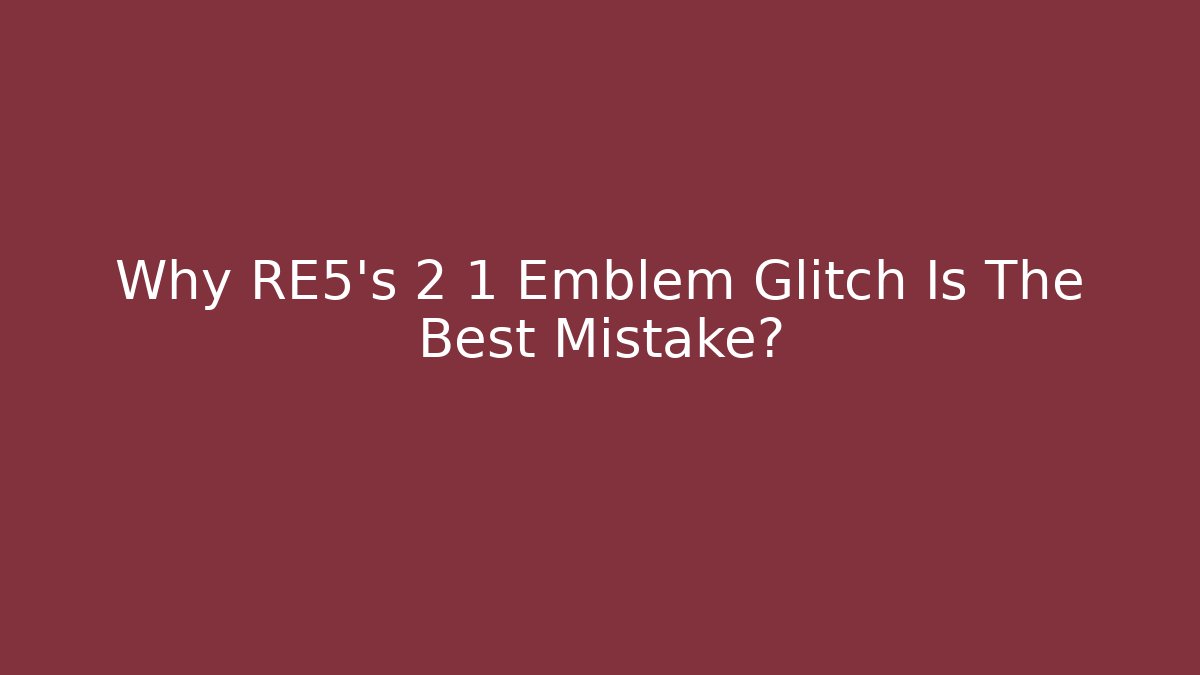 Why RE5's 2 1 Emblem Glitch Is The Best Mistake?
