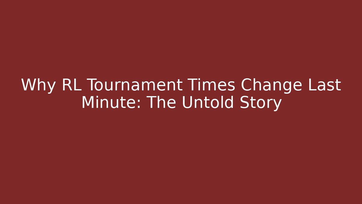 Why RL Tournament Times Change Last Minute: The Untold Story