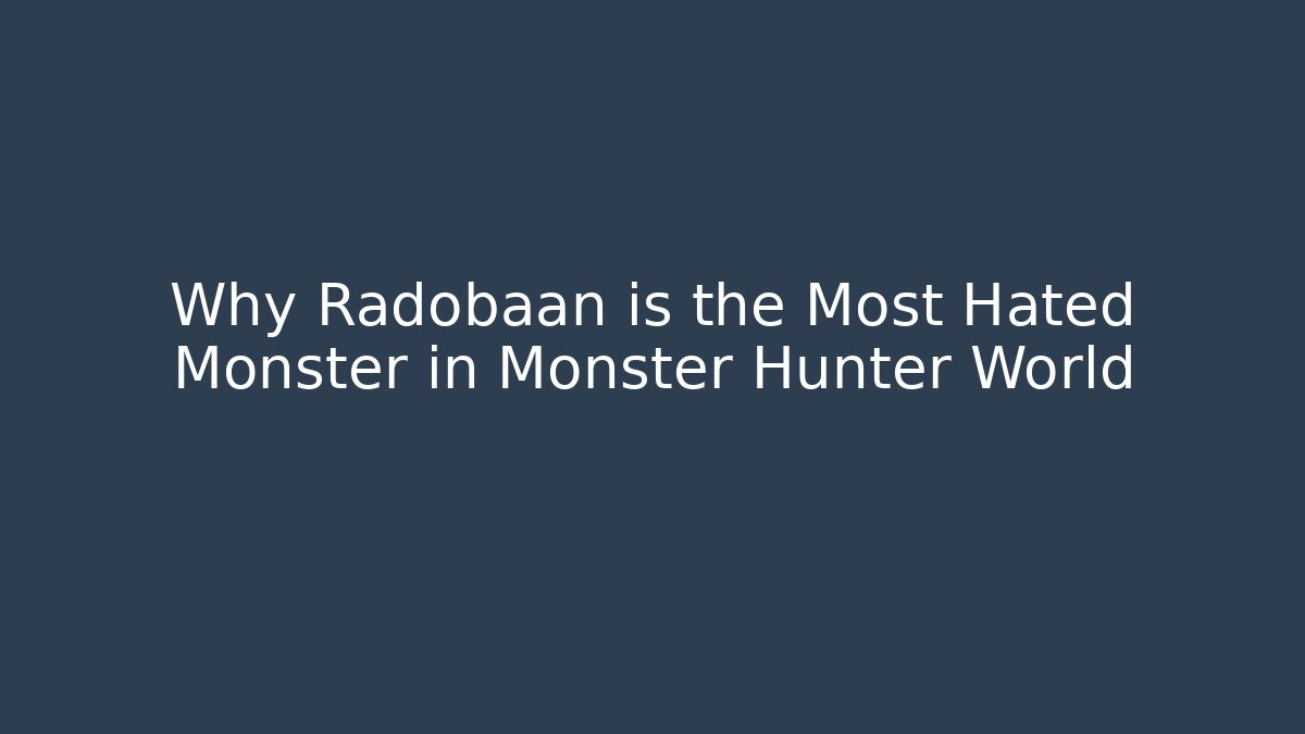 Why Radobaan is the Most Hated Monster in Monster Hunter World