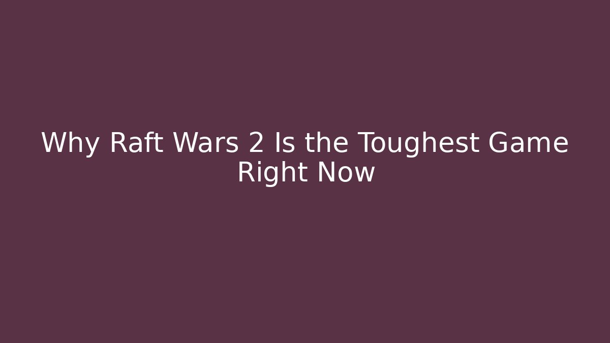Why Raft Wars 2 Is the Toughest Game Right Now