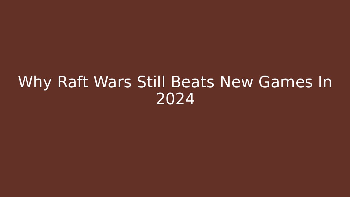 Why Raft Wars Still Beats New Games In 2024