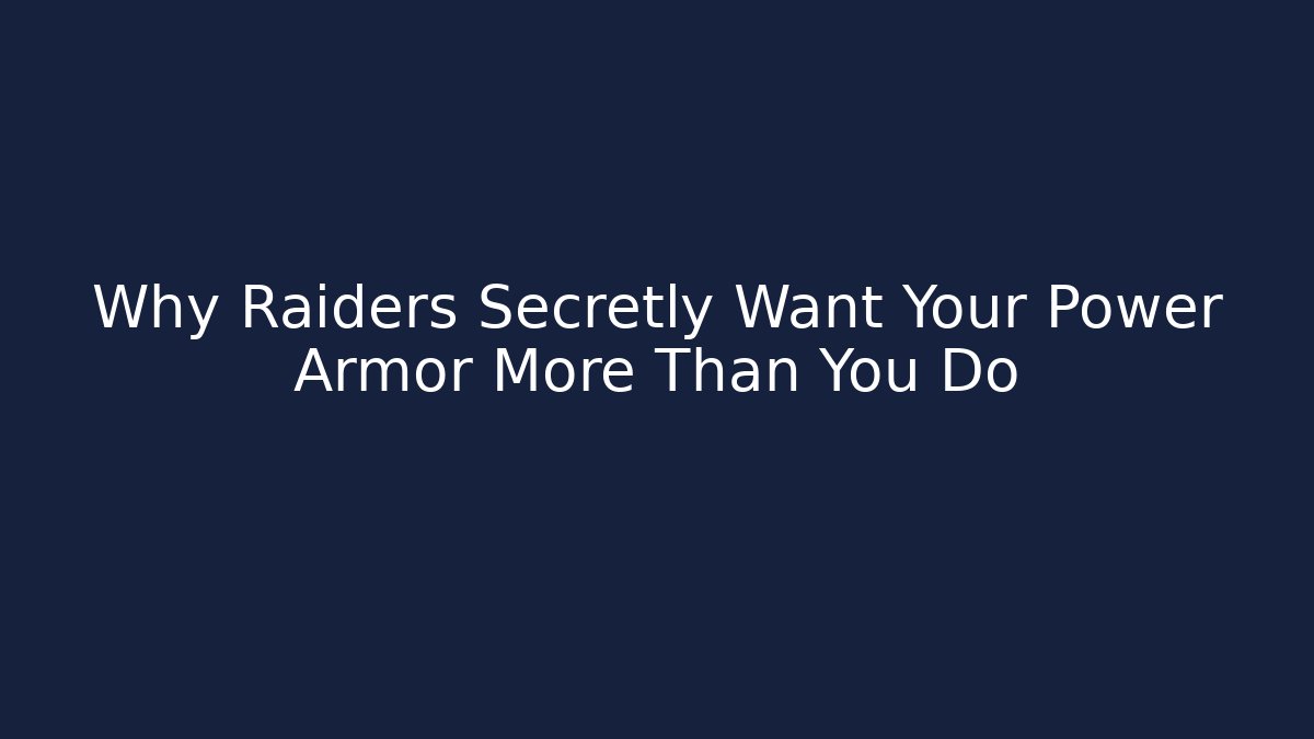 Why Raiders Secretly Want Your Power Armor More Than You Do