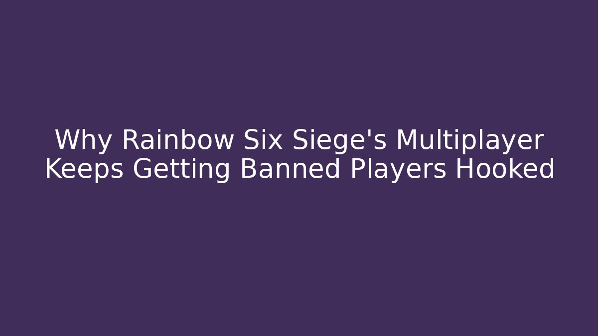 Why Rainbow Six Siege's Multiplayer Keeps Getting Banned Players Hooked