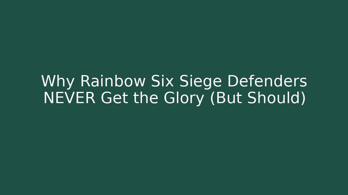Why Rainbow Six Siege Defenders NEVER Get the Glory (But Should)